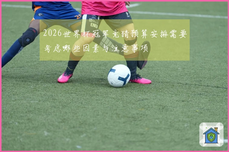 2026世界杯冠军竞猜预算安排需要考虑哪些因素与注意事项