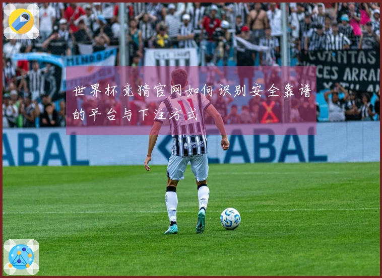 世界杯竞猜官网如何识别安全靠谱的平台与下注方式